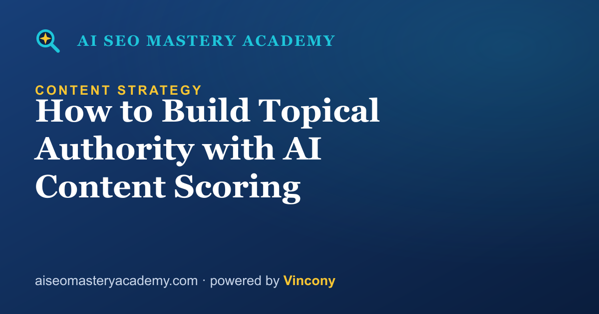 How to Build Topical Authority with AI Content Scoring — AI SEO Mastery Academy